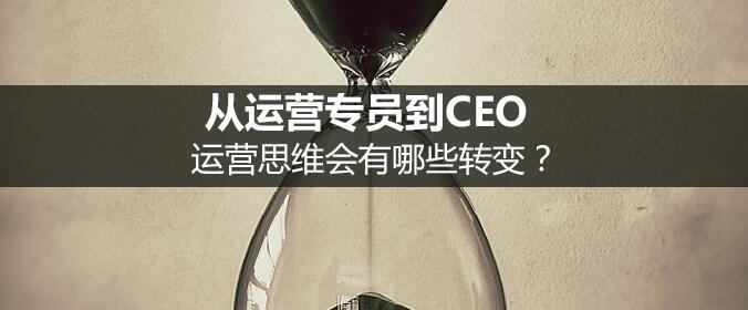 從運(yùn)營專員到CEO，運(yùn)營思維會有哪些轉(zhuǎn)變？