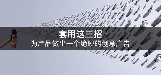 套用這三招，為產品做出一個絕妙的創(chuàng)意廣告